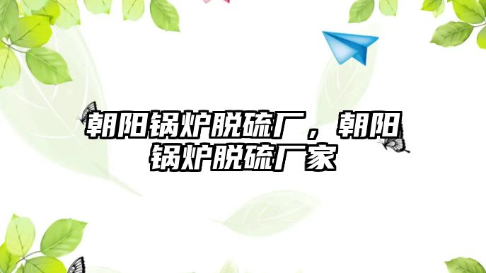 朝陽(yáng)鍋爐脫硫廠(chǎng)，朝陽(yáng)鍋爐脫硫廠(chǎng)家