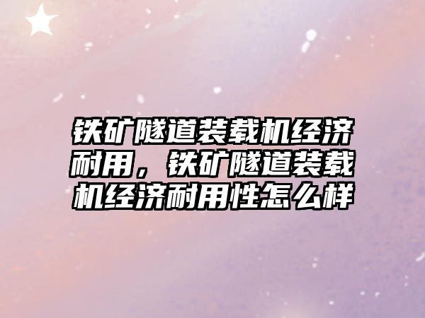 鐵礦隧道裝載機經濟耐用，鐵礦隧道裝載機經濟耐用性怎么樣