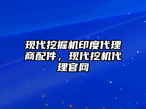 現代挖掘機印度代理商配件，現代挖機代理官網