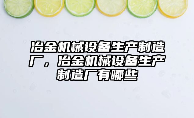 冶金機械設備生產制造廠，冶金機械設備生產制造廠有哪些