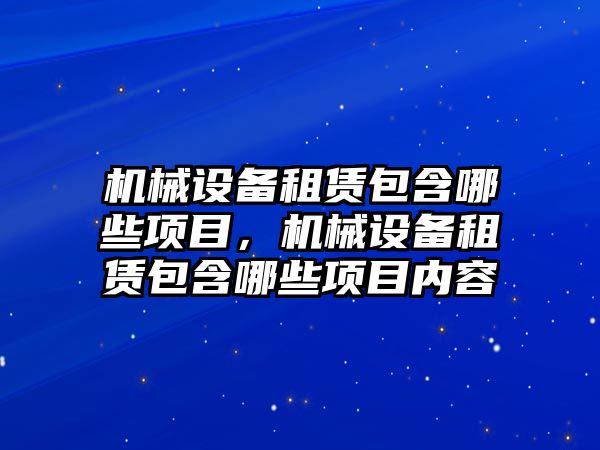 機械設備租賃包含哪些項目，機械設備租賃包含哪些項目內容