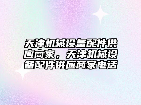 天津機械設備配件供應商家，天津機械設備配件供應商家電話