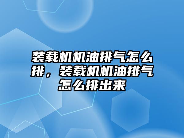 裝載機機油排氣怎么排，裝載機機油排氣怎么排出來