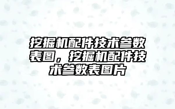 挖掘機配件技術參數表圖，挖掘機配件技術參數表圖片