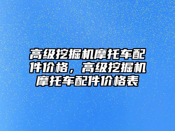 高級挖掘機摩托車配件價格，高級挖掘機摩托車配件價格表