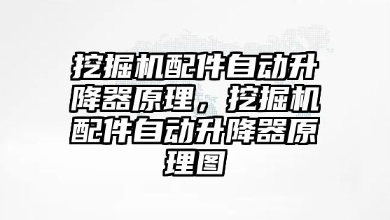 挖掘機配件自動升降器原理，挖掘機配件自動升降器原理圖