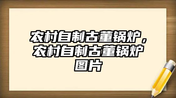 農村自制古董鍋爐，農村自制古董鍋爐圖片