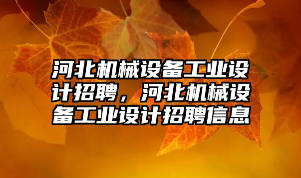 河北機械設備工業設計招聘，河北機械設備工業設計招聘信息