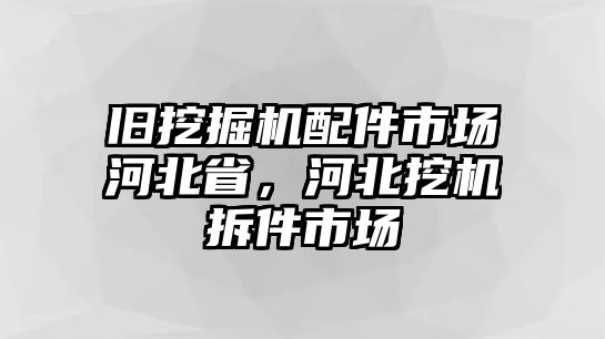 舊挖掘機(jī)配件市場(chǎng)河北省，河北挖機(jī)拆件市場(chǎng)