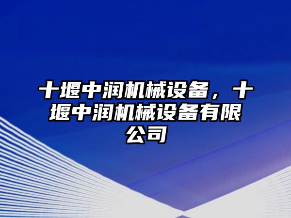 十堰中潤機械設備，十堰中潤機械設備有限公司