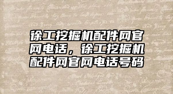 徐工挖掘機配件網官網電話，徐工挖掘機配件網官網電話號碼