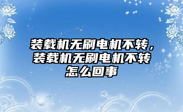 裝載機(jī)無(wú)刷電機(jī)不轉(zhuǎn)，裝載機(jī)無(wú)刷電機(jī)不轉(zhuǎn)怎么回事