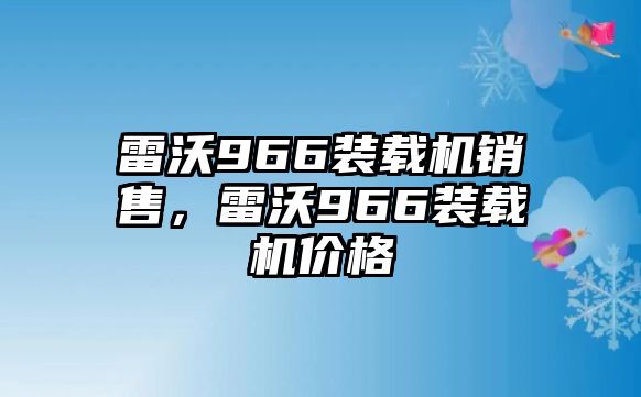 雷沃966裝載機銷售，雷沃966裝載機價格