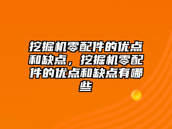 挖掘機零配件的優點和缺點，挖掘機零配件的優點和缺點有哪些