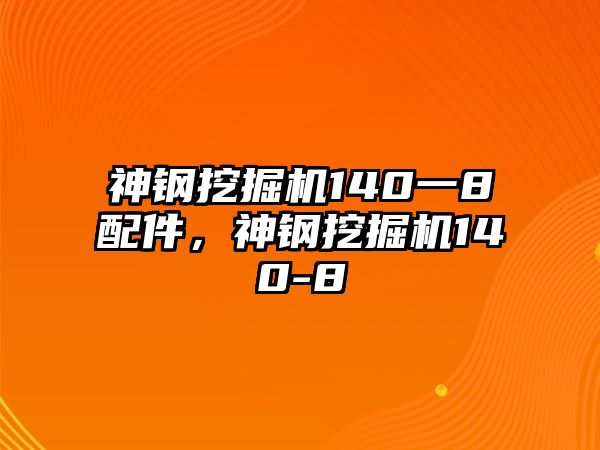 神鋼挖掘機140一8配件，神鋼挖掘機140-8