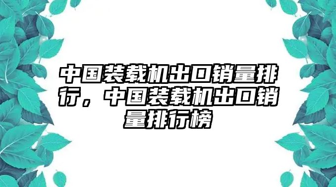 中國(guó)裝載機(jī)出口銷量排行，中國(guó)裝載機(jī)出口銷量排行榜