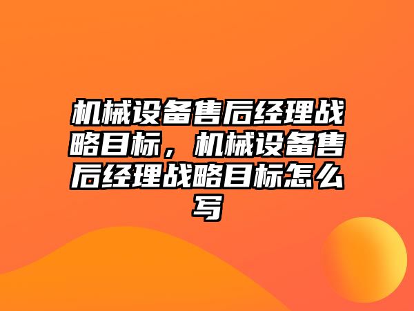 機械設備售后經理戰略目標，機械設備售后經理戰略目標怎么寫