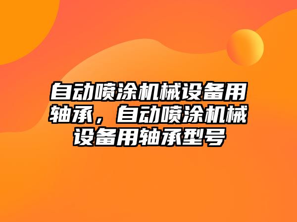 自動噴涂機械設(shè)備用軸承，自動噴涂機械設(shè)備用軸承型號