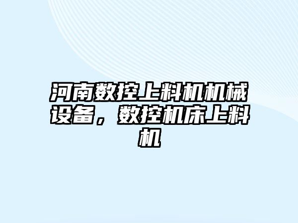 河南數(shù)控上料機機械設備，數(shù)控機床上料機