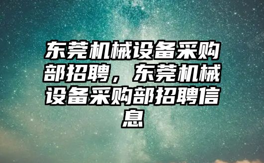 東莞機械設(shè)備采購部招聘，東莞機械設(shè)備采購部招聘信息