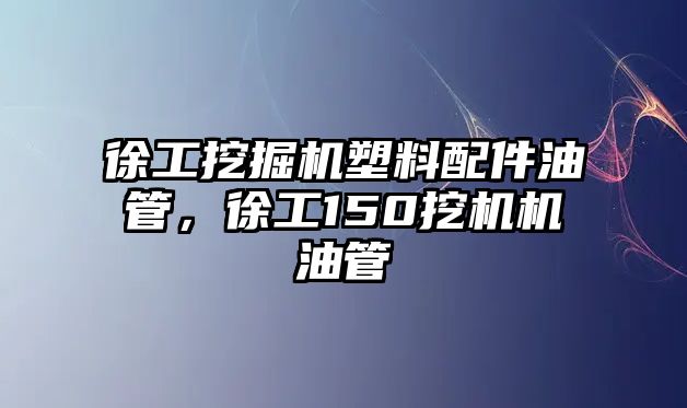 徐工挖掘機塑料配件油管，徐工150挖機機油管