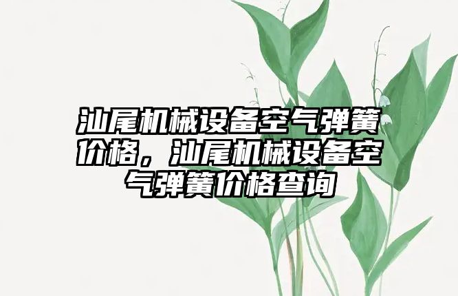 汕尾機械設備空氣彈簧價格，汕尾機械設備空氣彈簧價格查詢