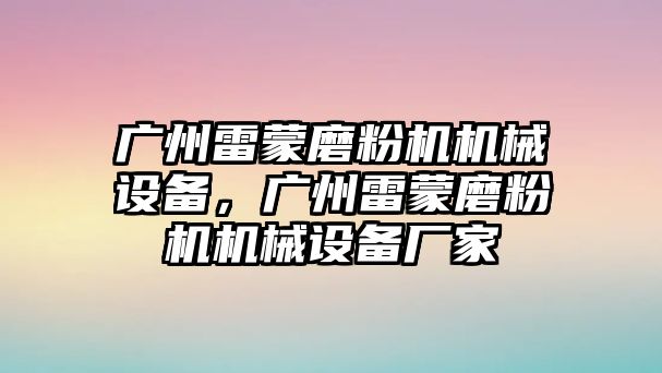 廣州雷蒙磨粉機機械設(shè)備，廣州雷蒙磨粉機機械設(shè)備廠家