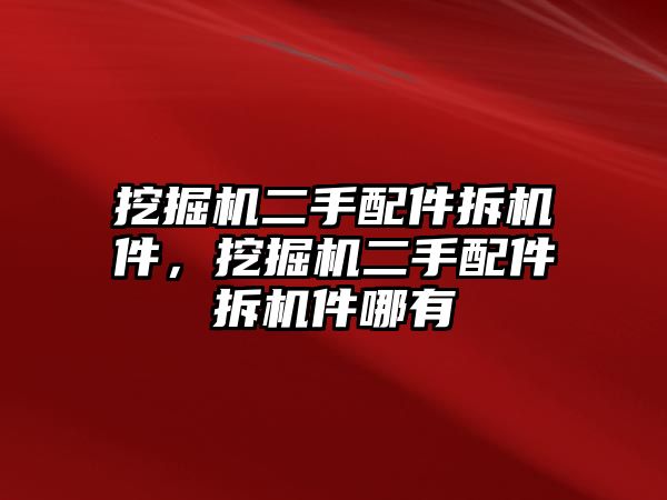 挖掘機(jī)二手配件拆機(jī)件，挖掘機(jī)二手配件拆機(jī)件哪有