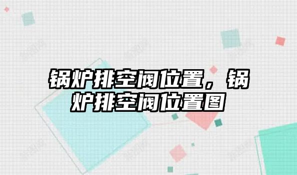 鍋爐排空閥位置，鍋爐排空閥位置圖