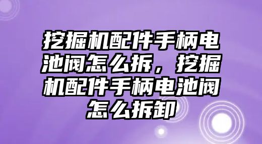 挖掘機配件手柄電池閥怎么拆，挖掘機配件手柄電池閥怎么拆卸