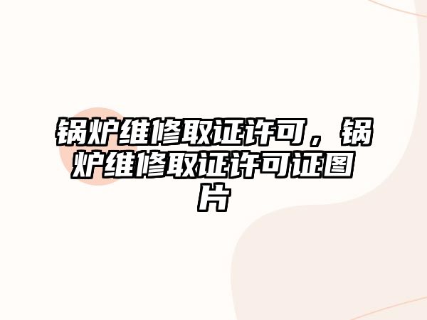 鍋爐維修取證許可，鍋爐維修取證許可證圖片