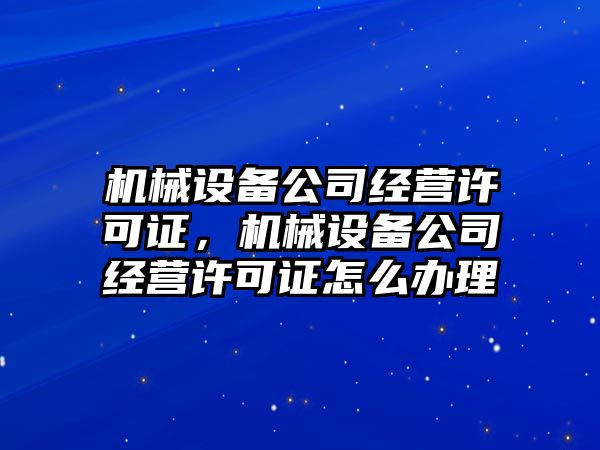 機械設備公司經營許可證，機械設備公司經營許可證怎么辦理