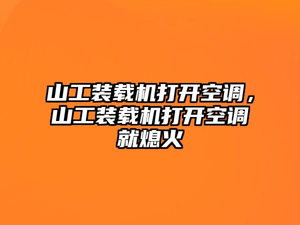 山工裝載機打開空調，山工裝載機打開空調就熄火