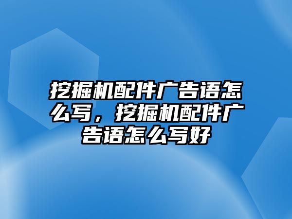 挖掘機配件廣告語怎么寫，挖掘機配件廣告語怎么寫好