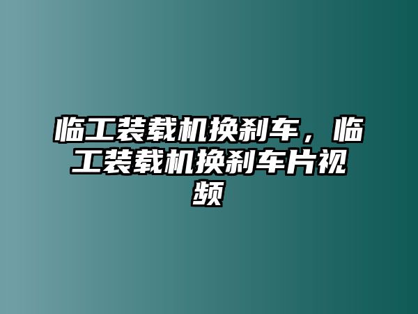 臨工裝載機(jī)換剎車，臨工裝載機(jī)換剎車片視頻