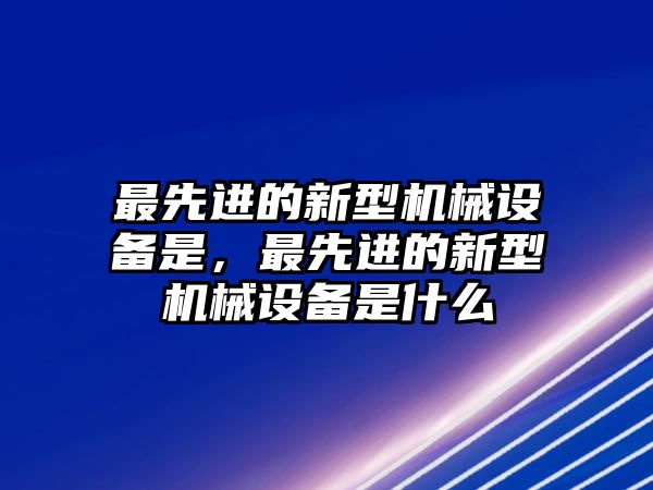 最先進的新型機械設備是，最先進的新型機械設備是什么