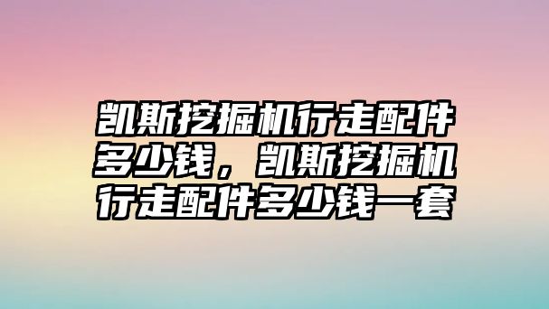 凱斯挖掘機行走配件多少錢，凱斯挖掘機行走配件多少錢一套