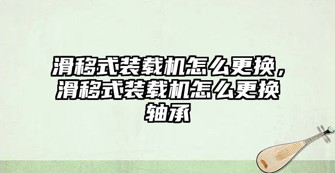 滑移式裝載機(jī)怎么更換，滑移式裝載機(jī)怎么更換軸承