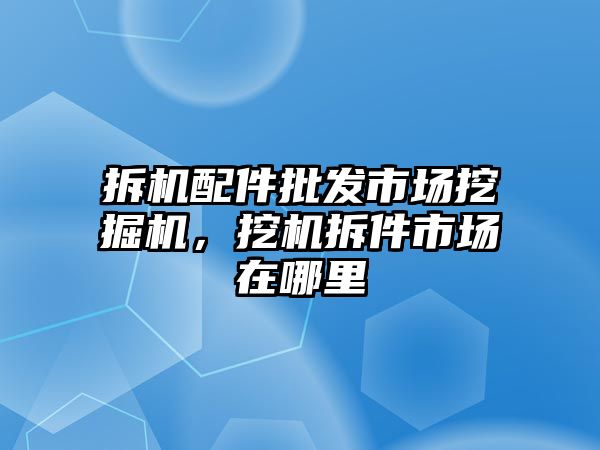 拆機配件批發(fā)市場挖掘機，挖機拆件市場在哪里