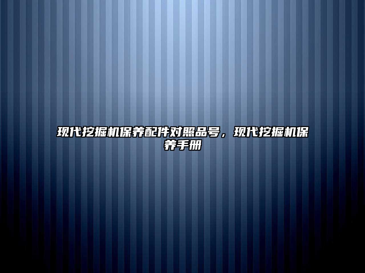 現代挖掘機保養配件對照品號，現代挖掘機保養手冊