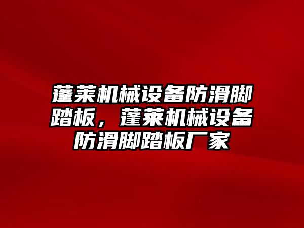 蓬萊機械設備防滑腳踏板，蓬萊機械設備防滑腳踏板廠家