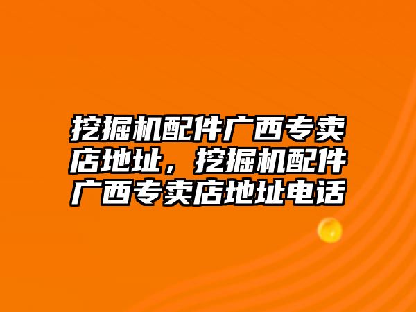 挖掘機配件廣西專賣店地址，挖掘機配件廣西專賣店地址電話