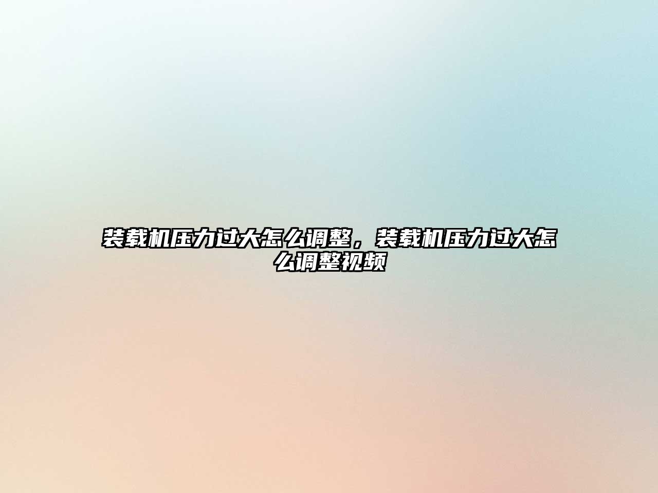 裝載機壓力過大怎么調整，裝載機壓力過大怎么調整視頻