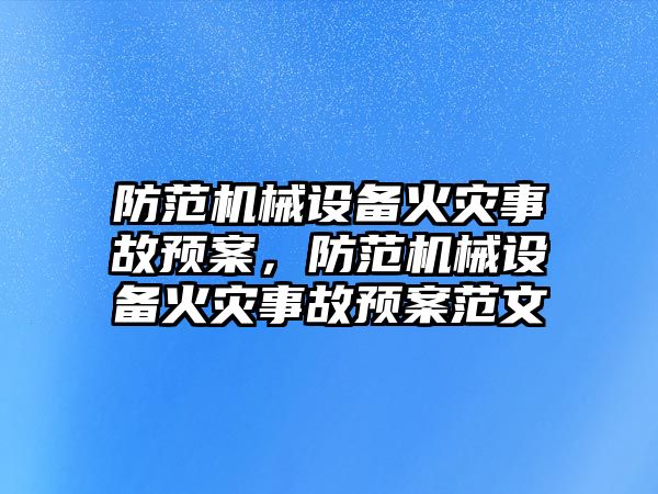 防范機械設備火災事故預案，防范機械設備火災事故預案范文