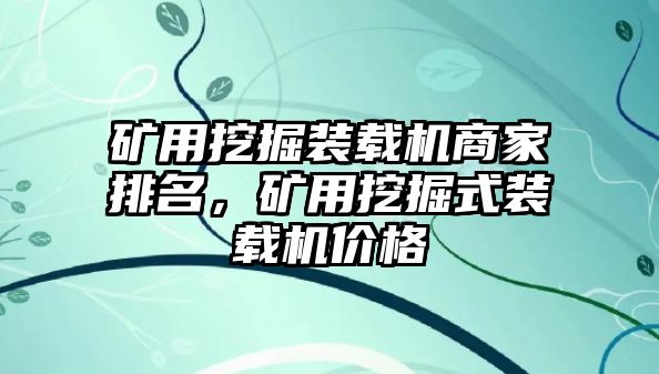 礦用挖掘裝載機商家排名，礦用挖掘式裝載機價格