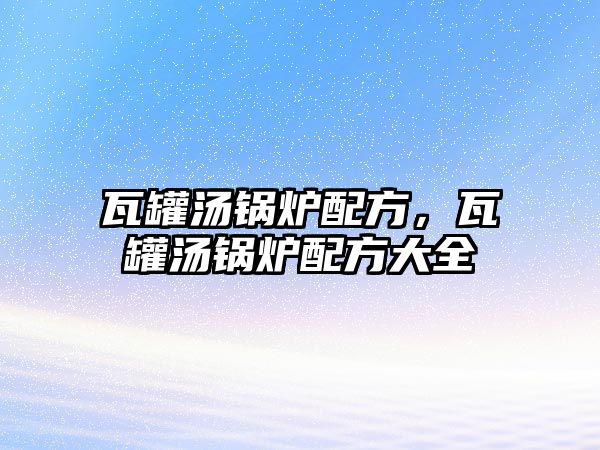 瓦罐湯鍋爐配方，瓦罐湯鍋爐配方大全