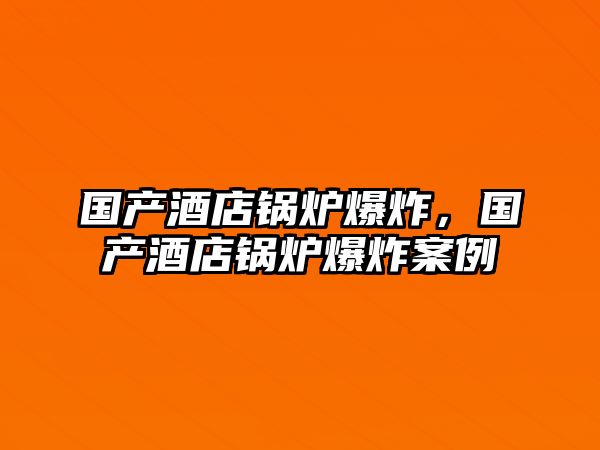 國產酒店鍋爐爆炸，國產酒店鍋爐爆炸案例