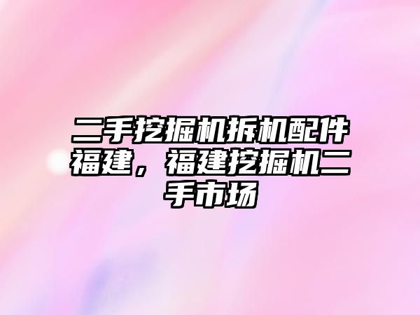 二手挖掘機拆機配件福建，福建挖掘機二手市場