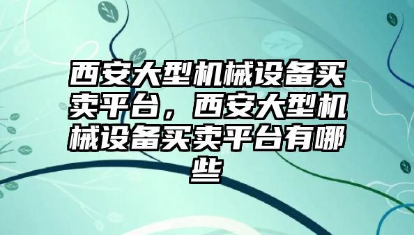 西安大型機(jī)械設(shè)備買賣平臺，西安大型機(jī)械設(shè)備買賣平臺有哪些