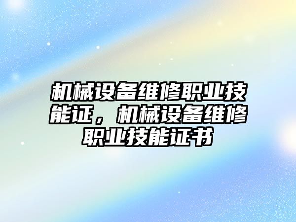 機(jī)械設(shè)備維修職業(yè)技能證，機(jī)械設(shè)備維修職業(yè)技能證書